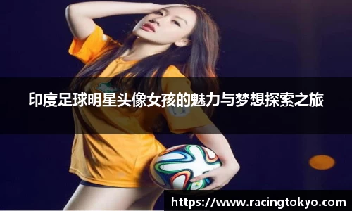 印度足球明星头像女孩的魅力与梦想探索之旅