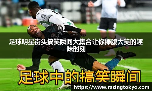 足球明星街头搞笑瞬间大集合让你捧腹大笑的趣味时刻