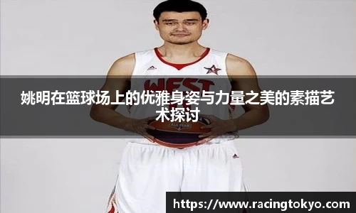 姚明在篮球场上的优雅身姿与力量之美的素描艺术探讨