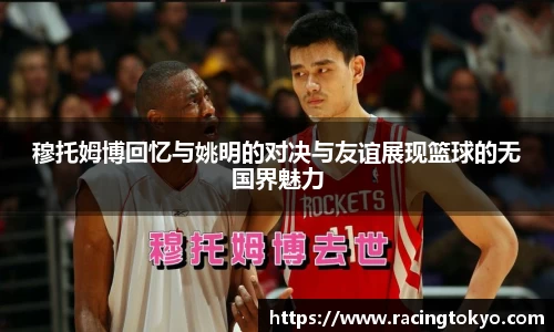 穆托姆博回忆与姚明的对决与友谊展现篮球的无国界魅力