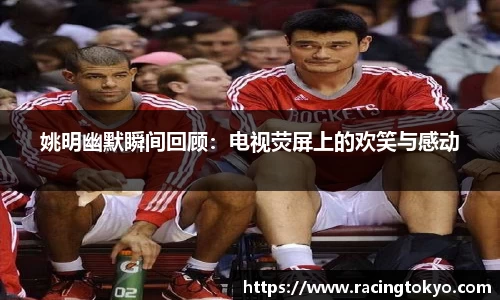 姚明幽默瞬间回顾：电视荧屏上的欢笑与感动