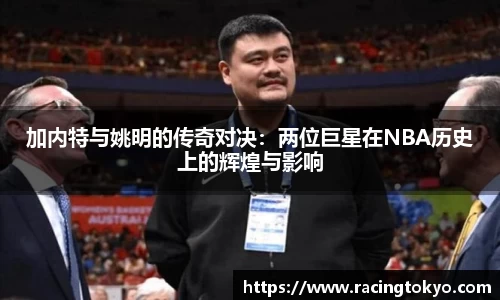 加内特与姚明的传奇对决：两位巨星在NBA历史上的辉煌与影响