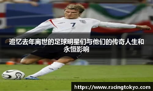 追忆去年离世的足球明星们与他们的传奇人生和永恒影响
