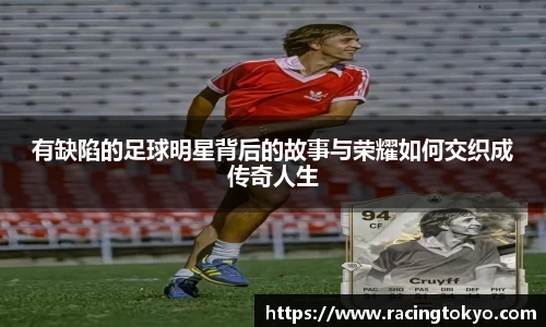 有缺陷的足球明星背后的故事与荣耀如何交织成传奇人生