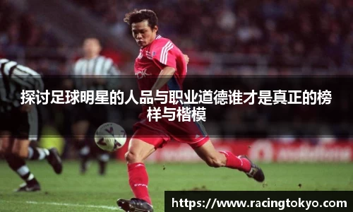 探讨足球明星的人品与职业道德谁才是真正的榜样与楷模