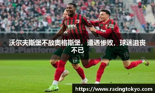 沃尔夫斯堡不敌奥格斯堡，遭遇惨败，球迷沮丧不已