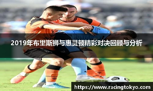 2019年布里斯狮与惠灵顿精彩对决回顾与分析