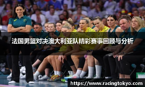 法国男篮对决澳大利亚队精彩赛事回顾与分析