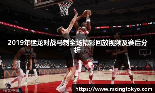 2019年猛龙对战马刺全场精彩回放视频及赛后分析