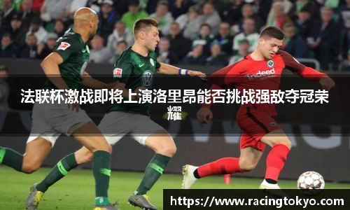 法联杯激战即将上演洛里昂能否挑战强敌夺冠荣耀